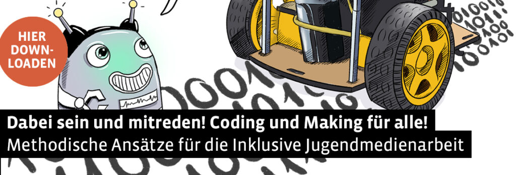 Dabei sein und mitreden! Coding und Making für alle. Methodische Ansätze für die Inklusive Jugendmedienarbeit. Hier downloaden. 